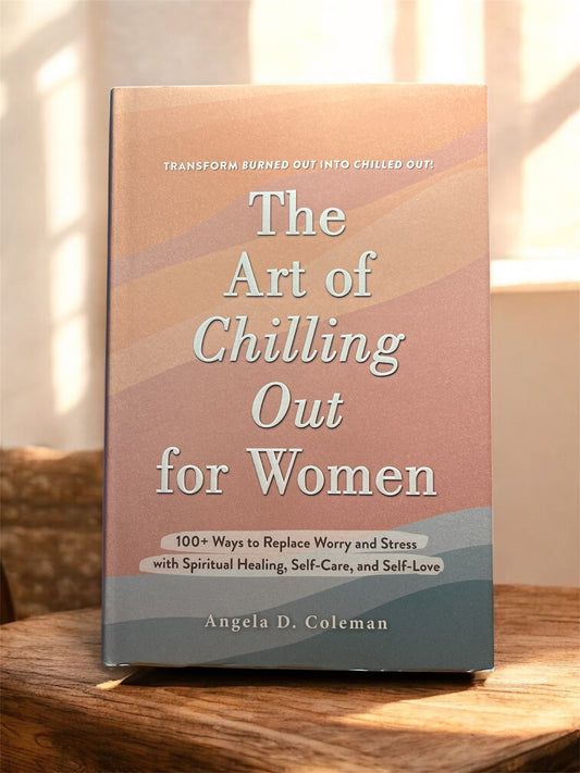 The Art of Chilling Out for Women: 100+ Ways to Replace Worry and Stress with Spiritual Healing, Self-Care, and Self-Love